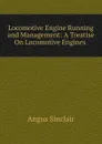 Locomotive Engine Running and Management: A Treatise On Locomotive Engines . - Angus Sinclair