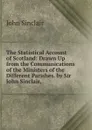 The Statistical Account of Scotland: Drawn Up from the Communications of the Ministers of the Different Parishes. by Sir John Sinclair, . - John Sinclair