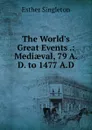 The World.s Great Events .: Mediaeval, 79 A.D. to 1477 A.D - Esther Singleton