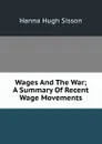 Wages And The War; A Summary Of Recent Wage Movements - Hanna Hugh Sisson