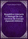 Republica Literaria Y Dialogo De Las Locuras De Europa (Spanish Edition) - Gregorio Mayans y Siscar