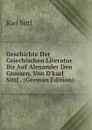 Geschichte Der Griechischen Literatur Bis Auf Alexander Den Grossen, Von D.karl Sittl . (German Edition) - Karl Sittl