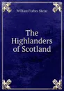The Highlanders of Scotland - William Forbes Skene