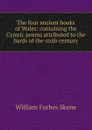 The four ancient books of Wales: containing the Cymric poems attributed to the bards of the sixth century - William Forbes Skene