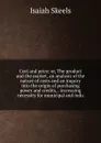 Cost and price; or, The product and the market, an analysis of the nature of costs and an inquiry into the origin of purchasing power and credits, . increasing necessity for municipal and indu - Isaiah Skeels