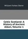 Celtic Scotland: A History of Ancient Alban, Volume 1 - William Forbes Skene