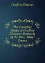 The Complete Works of Geoffrey Chaucer: Romaunt of the Rose. Minor Poems - Geoffrey Chaucer