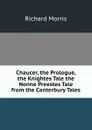 Chaucer, the Prologue, the Knightes Tale the Nonne Preestes Tale from the Canterbury Tales - Richard Morris