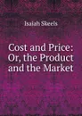 Cost and Price: Or, the Product and the Market - Isaiah Skeels