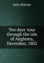Ten days. tour through the isle of Anglesea, December, 1802 - John Skinner