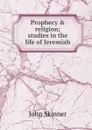 Prophecy . religion; studies in the life of Jeremiah - John Skinner