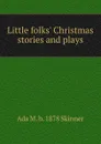Little folks. Christmas stories and plays - Ada M. b. 1878 Skinner