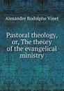 Pastoral theology, or, The theory of the evangelical ministry - Alexandre Rodolphe Vinet