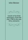 Annals of Scottish episcopacy, from the year 1788 to the year 1816, inclusive; - John Skinner