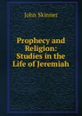 Prophecy and Religion: Studies in the Life of Jeremiah - John Skinner