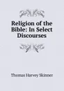 Religion of the Bible: In Select Discourses - Thomas Harvey Skinner