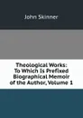 Theological Works: To Which Is Prefixed Biographical Memoir of the Author, Volume 1 - John Skinner