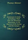 Excursions in India: Including a Walk Over the Himalaya Mountains, to the Sources of the Jumna and the Ganges - Thomas Skinner