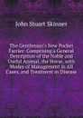 The Gentleman.s New Pocket Farrier: Comprising a General Description of the Noble and Useful Animal, the Horse, with Modes of Management in All Cases, and Treatment in Disease - John Stuart Skinner