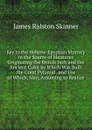 Key to the Hebrew-Egyptian Mystery in the Source of Measures Originating the British Inch and the Ancient Cubit by Which Was Built the Great Pyramid . and Use of Which, Man, Assuming to Realize - James Ralston Skinner