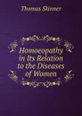 Homoeopathy in Its Relation to the Diseases of Women - Thomas Skinner