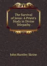 The Survival of Jesus: A Priest.s Study in Divine Telepathy - John Huntley Skrine