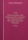 Plautinisches Und Romanisches: Studien Zur Plautinischen Prosodie (German Edition) - Franz Skutsch