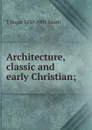 Architecture, classic and early Christian; - T Roger 1830-1903 Smith