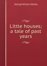 Little houses; a tale of past years - George Wilson Slaney