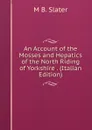 An Account of the Mosses and Hepatics of the North Riding of Yorkshire . (Italian Edition) - M B. Slater