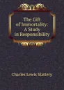 The Gift of Immortality: A Study in Responsibility - Charles Lewis Slattery
