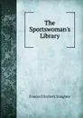 The Sportswoman.s Library - Frances Elizabeth Slaughter