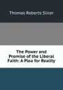 The Power and Promise of the Liberal Faith: A Plea for Reality - Thomas Roberts Slicer