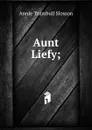Aunt Liefy; - Annie Trumbull Slosson