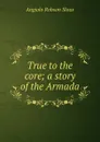 True to the core; a story of the Armada - Angiolo Robson Slous