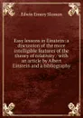 Easy lessons in Einstein: a discussion of the more intelligible features of the theory of relativity / with an article by Albert Einstein and a bibliography - Edwin Emery Slosson