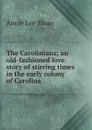 The Carolinians; an old-fashioned love story of stirring times in the early colony of Carolina - Annie Lee Sloan