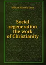 Social regeneration the work of Christianity - William Niccolls Sloan