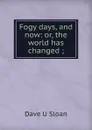 Fogy days, and now: or, the world has changed ; - Dave U Sloan