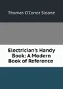Electrician.s Handy Book: A Modern Book of Reference . - Thomas O'Conor Sloane
