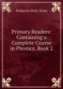 Primary Readers: Containing a Complete Course in Phonics, Book 2 - Katharine Emily Sloan