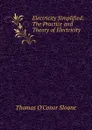 Electricity Simplified: The Practice and Theory of Electricity - Thomas O'Conor Sloane