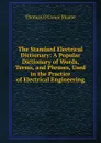 The Standard Electrical Dictionary: A Popular Dictionary of Words, Terms, and Phrases, Used in the Practice of Electrical Engineering - Thomas O'Conor Sloane
