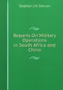 Reports On Military Operations in South Africa and China - Stephan L'H. Slocum