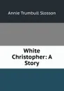 White Christopher: A Story - Annie Trumbull Slosson
