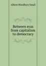 Between eras from capitalism to democracy - Albion Woodbury Small