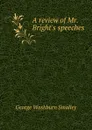 A review of Mr. Bright.s speeches - George Washburn Smalley