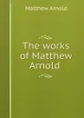 The works of Matthew Arnold . - Matthew Arnold