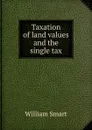 Taxation of land values and the single tax - William Smart