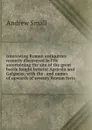 Interesting Roman antiquities recently discovered in Fife ascertaining the site of the great battle fought betwixt Agricola and Galgacus; with the . and names of upwards of seventy Roman forts - Andrew Small